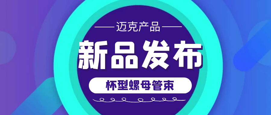 邁克新品發(fā)布——杯型螺母管束，助您輕松連接管道